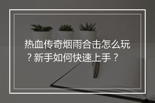 热血传奇烟雨合击怎么玩？新手如何快速上手？