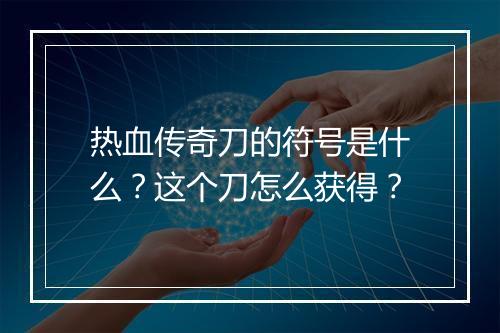 热血传奇刀的符号是什么？这个刀怎么获得？