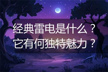 经典雷电是什么？它有何独特魅力？