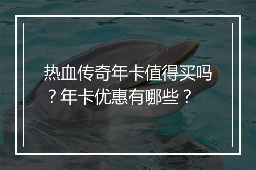 热血传奇年卡值得买吗？年卡优惠有哪些？