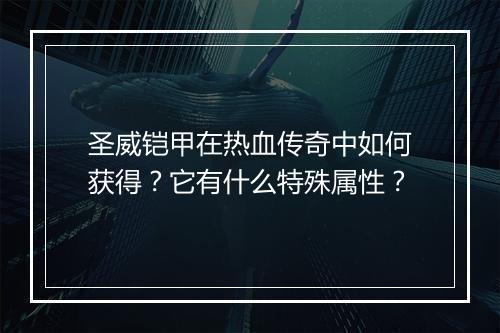 圣威铠甲在热血传奇中如何获得？它有什么特殊属性？