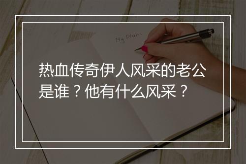 热血传奇伊人风采的老公是谁？他有什么风采？