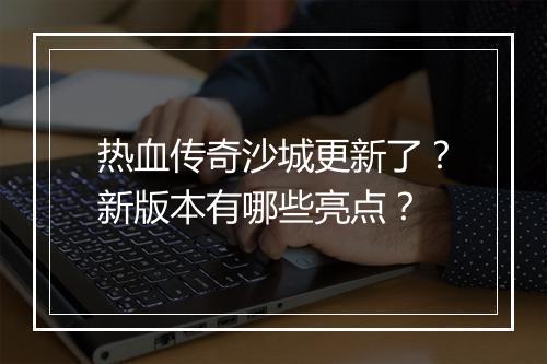 热血传奇沙城更新了？新版本有哪些亮点？
