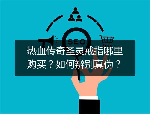 热血传奇圣灵戒指哪里购买？如何辨别真伪？