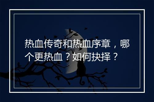 热血传奇和热血序章，哪个更热血？如何抉择？