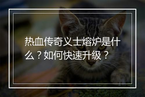 热血传奇义士熔炉是什么？如何快速升级？