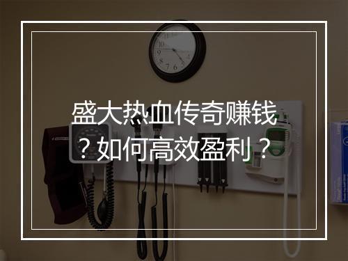盛大热血传奇赚钱？如何高效盈利？