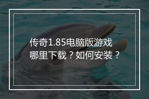 传奇1.85电脑版游戏哪里下载？如何安装？