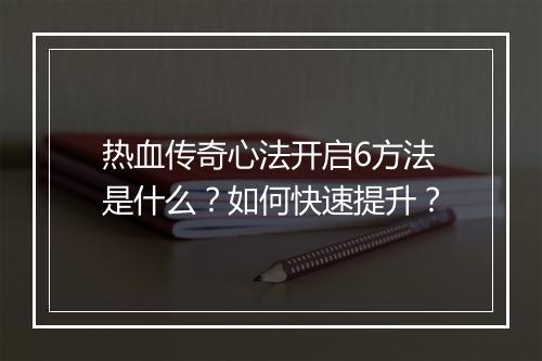 热血传奇心法开启6方法是什么？如何快速提升？