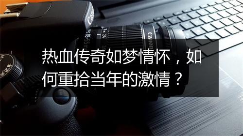 热血传奇如梦情怀，如何重拾当年的激情？