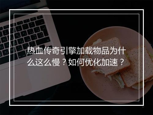 热血传奇引擎加载物品为什么这么慢？如何优化加速？