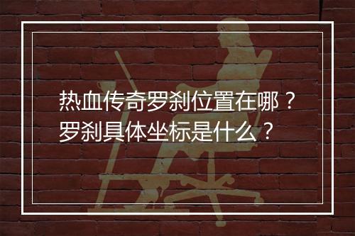 热血传奇罗刹位置在哪？罗刹具体坐标是什么？