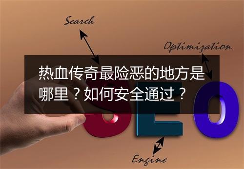 热血传奇最险恶的地方是哪里？如何安全通过？