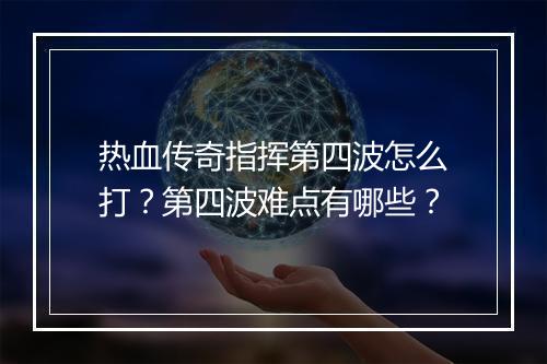 热血传奇指挥第四波怎么打？第四波难点有哪些？