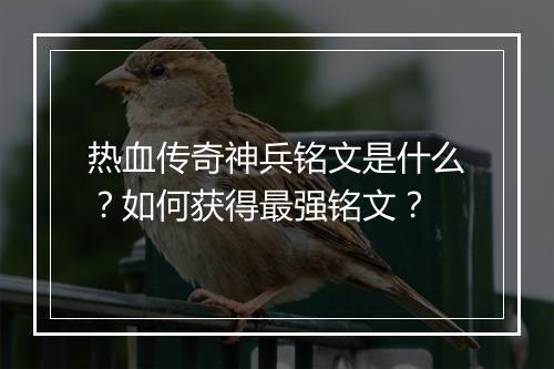 热血传奇神兵铭文是什么？如何获得最强铭文？