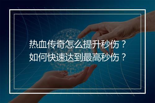 热血传奇怎么提升秒伤？如何快速达到最高秒伤？