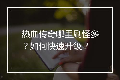 热血传奇哪里刷怪多？如何快速升级？