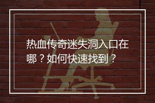 热血传奇迷失洞入口在哪？如何快速找到？