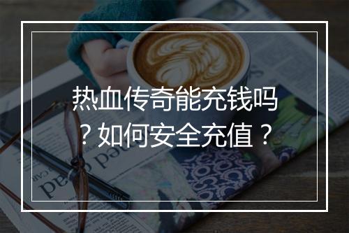 热血传奇能充钱吗？如何安全充值？