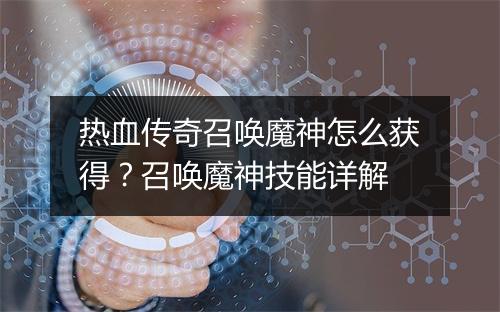 热血传奇召唤魔神怎么获得？召唤魔神技能详解