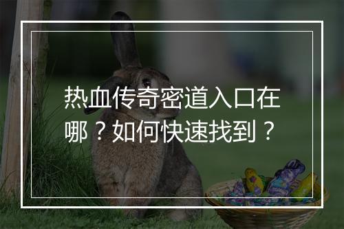 热血传奇密道入口在哪？如何快速找到？