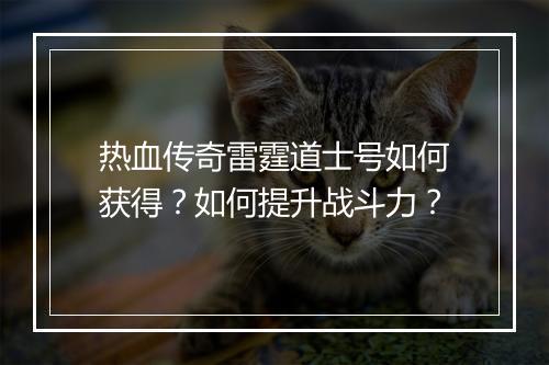 热血传奇雷霆道士号如何获得？如何提升战斗力？
