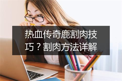 热血传奇鹿割肉技巧？割肉方法详解