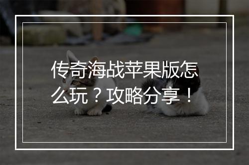 传奇海战苹果版怎么玩？攻略分享！
