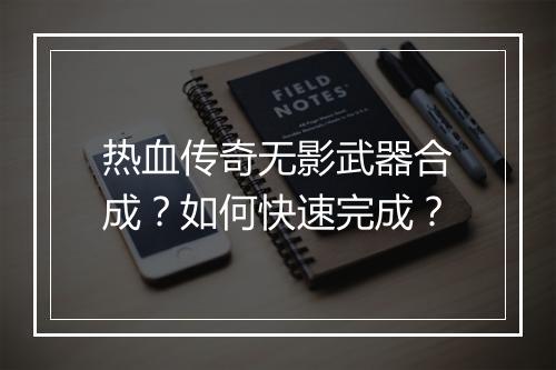 热血传奇无影武器合成？如何快速完成？