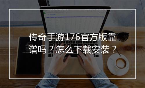 传奇手游176官方版靠谱吗？怎么下载安装？