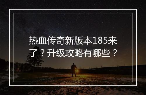 热血传奇新版本185来了？升级攻略有哪些？