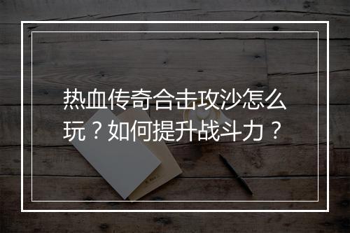 热血传奇合击攻沙怎么玩？如何提升战斗力？