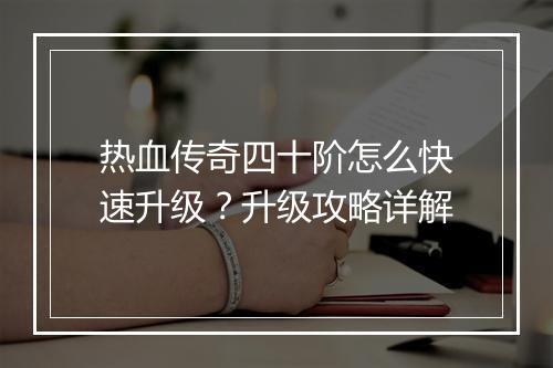 热血传奇四十阶怎么快速升级？升级攻略详解