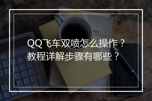 QQ飞车双喷怎么操作？教程详解步骤有哪些？