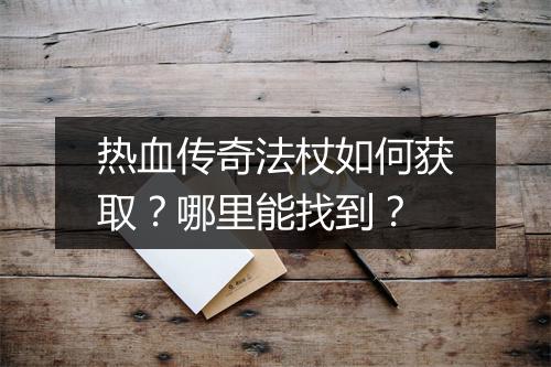 热血传奇法杖如何获取？哪里能找到？