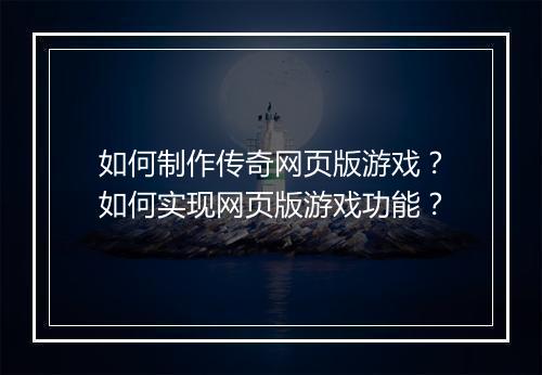 如何制作传奇网页版游戏？如何实现网页版游戏功能？