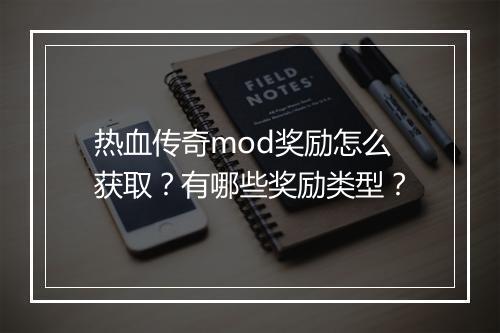 热血传奇mod奖励怎么获取？有哪些奖励类型？