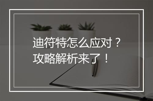 迪符特怎么应对？攻略解析来了！