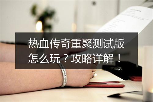 热血传奇重聚测试版怎么玩？攻略详解！