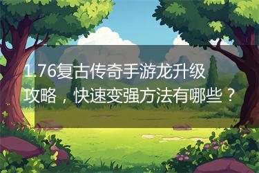 1.76复古传奇手游龙升级攻略，快速变强方法有哪些？