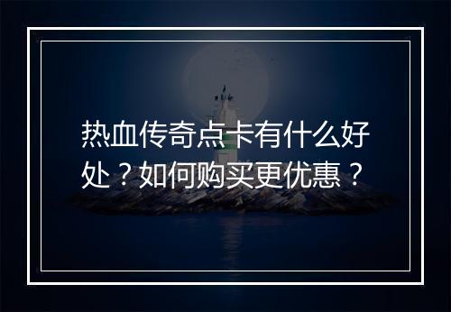热血传奇点卡有什么好处？如何购买更优惠？