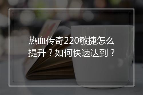 热血传奇220敏捷怎么提升？如何快速达到？