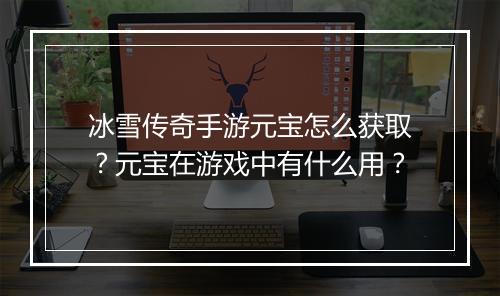冰雪传奇手游元宝怎么获取？元宝在游戏中有什么用？
