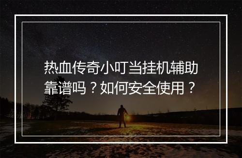 热血传奇小叮当挂机辅助靠谱吗？如何安全使用？