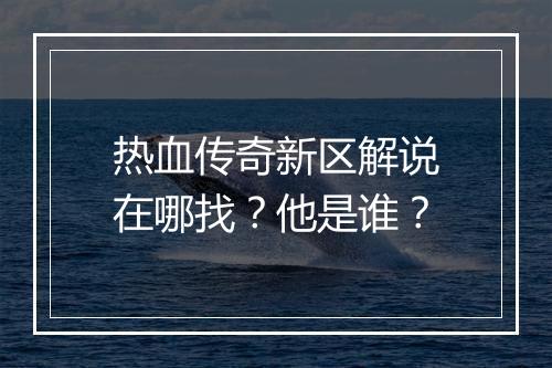 热血传奇新区解说在哪找？他是谁？