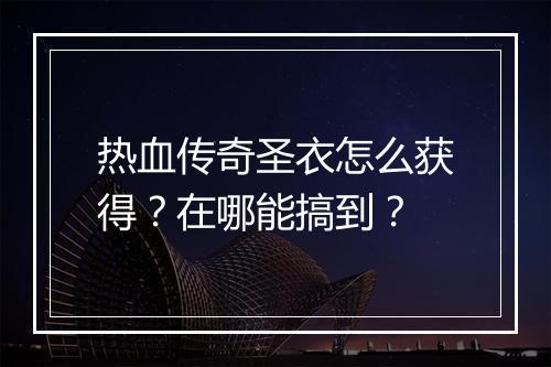 热血传奇圣衣怎么获得？在哪能搞到？