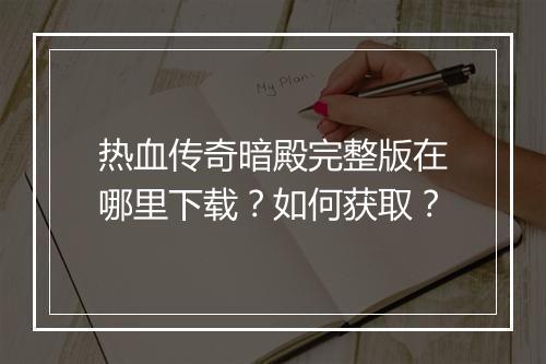 热血传奇暗殿完整版在哪里下载？如何获取？