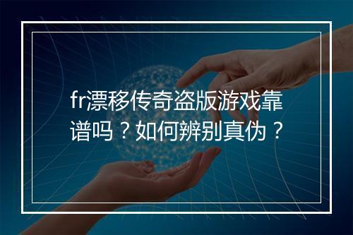 fr漂移传奇盗版游戏靠谱吗？如何辨别真伪？