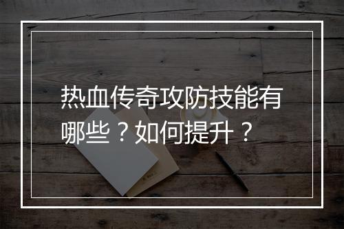 热血传奇攻防技能有哪些？如何提升？