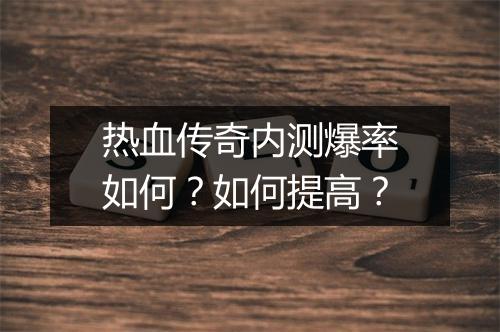 热血传奇内测爆率如何？如何提高？